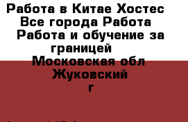 Работа в Китае Хостес - Все города Работа » Работа и обучение за границей   . Московская обл.,Жуковский г.